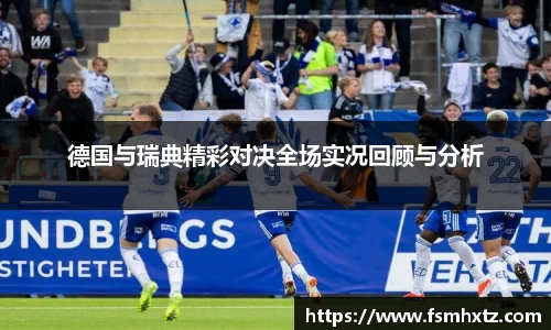 德国与瑞典精彩对决全场实况回顾与分析